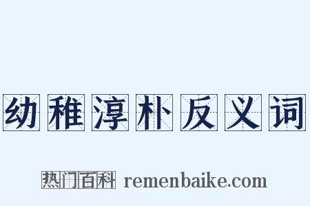 幼稚淳朴反义词是什么意思的图片